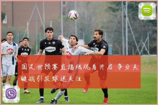 国足世预赛直播线观看开启 争分关键战引发球迷关注