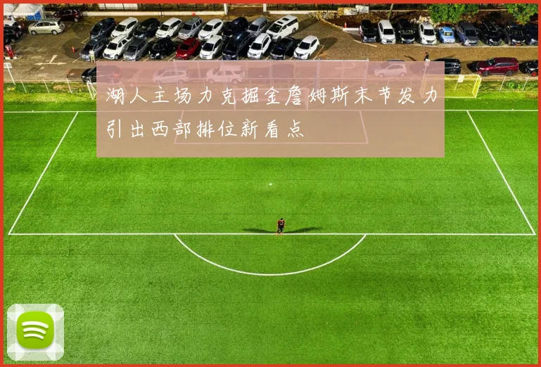 湖人主场力克掘金詹姆斯末节发力引出西部排位新看点